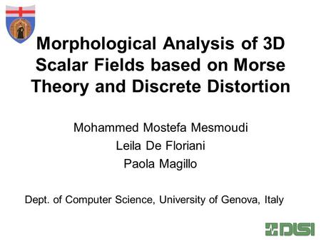 Morphological Analysis of 3D Scalar Fields based on Morse Theory and Discrete Distortion Mohammed Mostefa Mesmoudi Leila De Floriani Paola Magillo Dept.