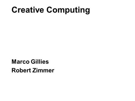 Creative Computing Marco Gillies Robert Zimmer. Creative Computing \\ Purpose To learn the key technical and programming skills you will need to make.
