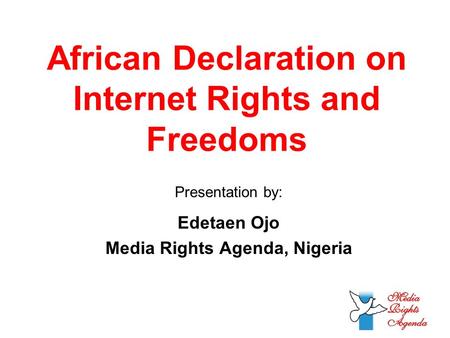 African Declaration on Internet Rights and Freedoms Presentation by: Edetaen Ojo Media Rights Agenda, Nigeria.