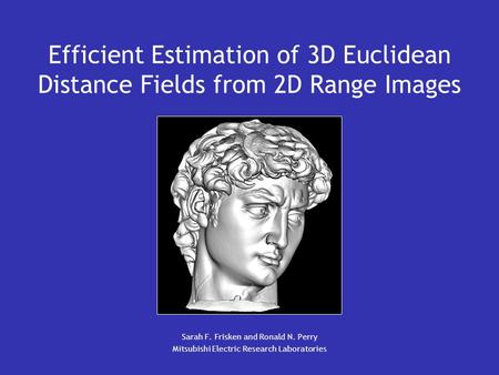Efficient Estimation of 3D Euclidean Distance Fields from 2D Range Images Sarah F. Frisken and Ronald N. Perry Mitsubishi Electric Research Laboratories.