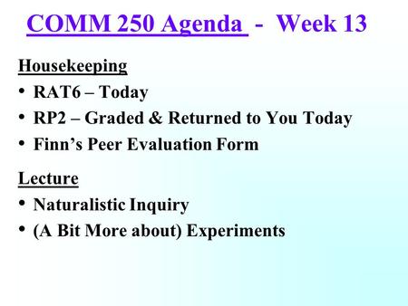 COMM 250 Agenda - Week 13 Housekeeping RAT6 – Today RP2 – Graded & Returned to You Today Finn’s Peer Evaluation Form Lecture Naturalistic Inquiry (A Bit.