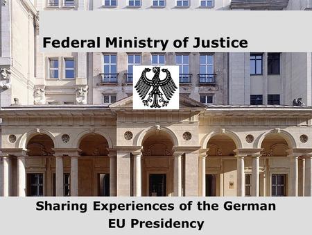 1 Federal Ministry of Justice Sharing Experiences of the German EU Presidency.