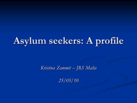 Asylum seekers: A profile Kristina Zammit – JRS Malta 25/05/10.