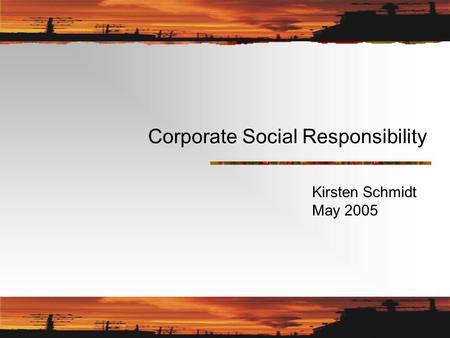 Corporate Social Responsibility Kirsten Schmidt May 2005.