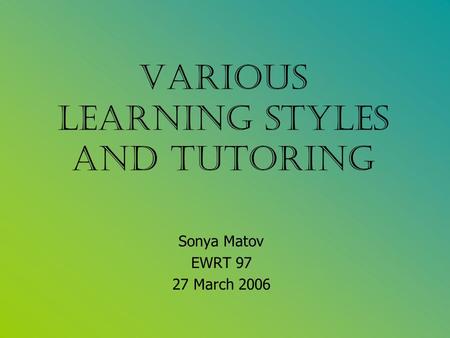 Various Learning Styles and Tutoring Sonya Matov EWRT 97 27 March 2006.