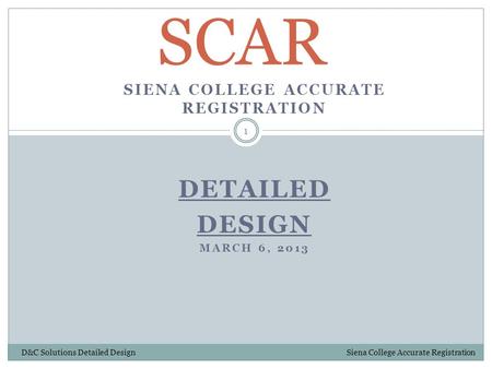 SIENA COLLEGE ACCURATE REGISTRATION DETAILED DESIGN MARCH 6, 2013 SCAR 1 D&C Solutions Detailed Design Siena College Accurate Registration.