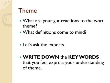Theme What are your gut reactions to the word theme? What definitions come to mind? Let’s ask the experts. WRITE DOWN the KEY WORDS that you feel express.