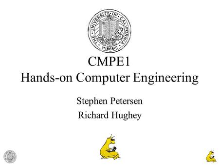 1 CMPE1 Hands-on Computer Engineering Stephen Petersen Richard Hughey.