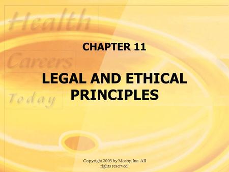 Copyright 2003 by Mosby, Inc. All rights reserved. CHAPTER 11 LEGAL AND ETHICAL PRINCIPLES.