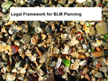 Legal Framework for BLM Planning. Objective Describe the major laws and regulations that guide and influence planning at BLM.
