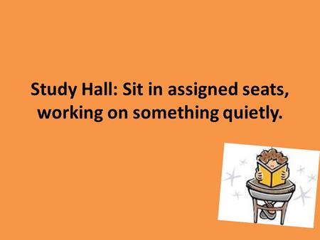 Study Hall: Sit in assigned seats, working on something quietly.