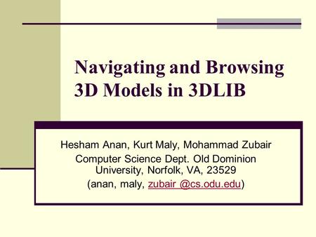 Navigating and Browsing 3D Models in 3DLIB Hesham Anan, Kurt Maly, Mohammad Zubair Computer Science Dept. Old Dominion University, Norfolk, VA, 23529 (anan,