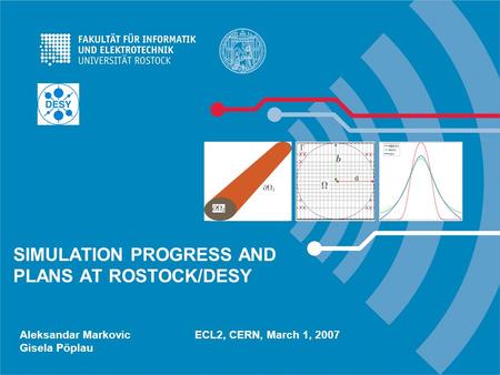 SIMULATION PROGRESS AND PLANS AT ROSTOCK/DESY Aleksandar Markovic ECL2, CERN, March 1, 2007 Gisela Pöplau.