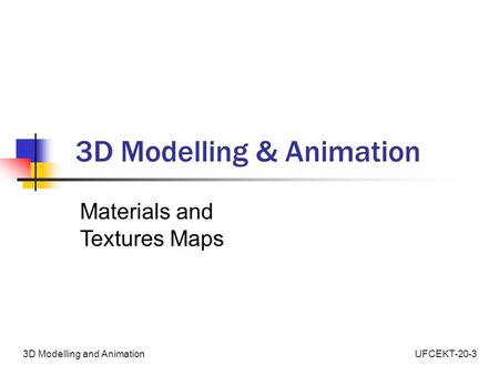 UFCEKT-20-33D Modelling and Animation 3D Modelling & Animation Materials and Textures Maps.