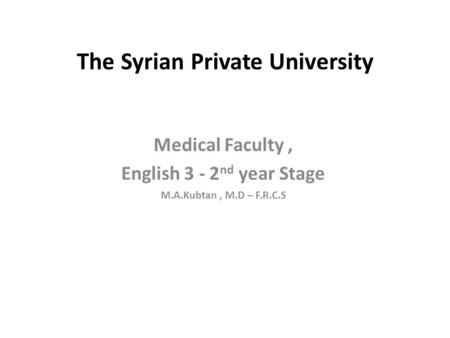 The Syrian Private University Medical Faculty, English 3 - 2 nd year Stage M.A.Kubtan, M.D – F.R.C.S.