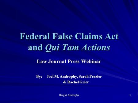 Federal False Claims Act and Qui Tam Actions Law Journal Press Webinar By: Joel M. Androphy, Sarah Frazier & Rachel Grier Berg & Androphy1.
