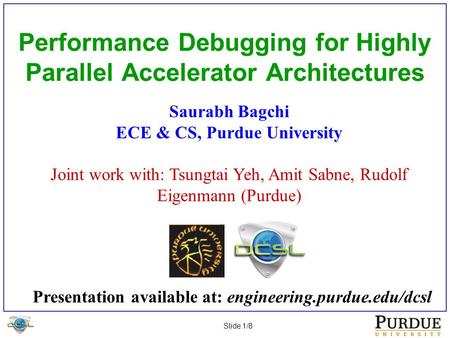Slide 1/8 Performance Debugging for Highly Parallel Accelerator Architectures Saurabh Bagchi ECE & CS, Purdue University Joint work with: Tsungtai Yeh,