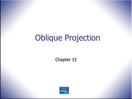 Oblique Projection Chapter 15. 2 Technical Drawing 13 th Edition Giesecke, Mitchell, Spencer, Hill Dygdon, Novak, Lockhart © 2009 Pearson Education, Upper.