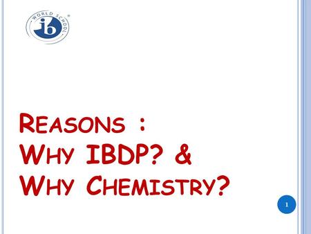 R EASONS : W HY IBDP? & W HY C HEMISTRY ? 1. O UTLINE … Why students seeking admissions abroad? How IB is helpful for relocation seat? IBDP-A Balanced.