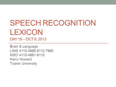 SPEECH RECOGNITION LEXICON DAY 19 – OCT 9, 2013 Brain & Language LING 4110-4890-5110-7960 NSCI 4110-4891-6110 Harry Howard Tulane University.