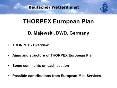 THORPEX European Plan D. Majewski, DWD, Germany THORPEX - Overview Aims and structure of THORPEX European Plan Some comments on each section Possible contributions.
