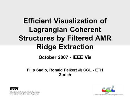 Efficient Visualization of Lagrangian Coherent Structures by Filtered AMR Ridge Extraction October 2007 - IEEE Vis Filip Sadlo, Ronald CGL -