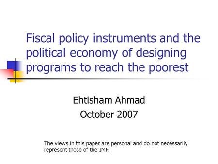 Fiscal policy instruments and the political economy of designing programs to reach the poorest Ehtisham Ahmad October 2007 The views in this paper are.