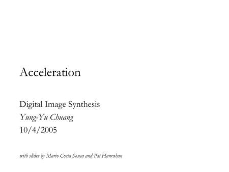 Acceleration Digital Image Synthesis Yung-Yu Chuang 10/4/2005 with slides by Mario Costa Sousa and Pat Hanrahan.