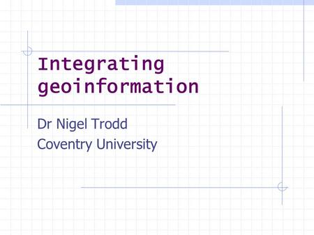 Integrating geoinformation Dr Nigel Trodd Coventry University.