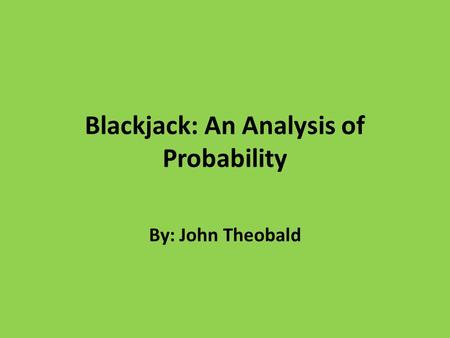 Blackjack: An Analysis of Probability By: John Theobald.