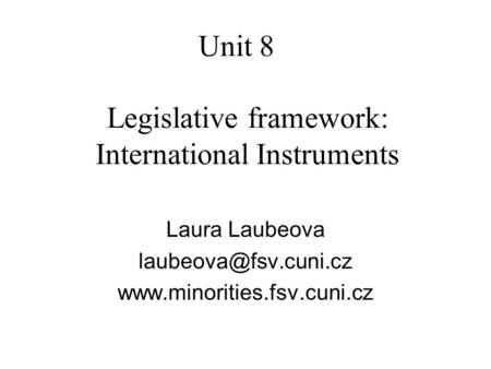 Unit 8 Legislative framework: International Instruments Laura Laubeova