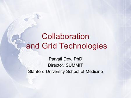 Collaboration and Grid Technologies Parvati Dev, PhD Director, SUMMIT Stanford University School of Medicine.