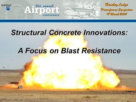 Structural Concrete Innovations: A Focus on Blast Resistance Hershey Lodge Preconference Symposium 17 March 2008.