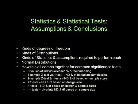 Statistics & Statistical Tests: Assumptions & Conclusions Kinds of degrees of freedom Kinds of Distributions Kinds of Statistics & assumptions required.