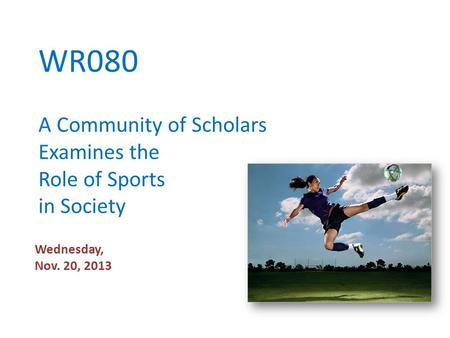 WR080 A Community of Scholars Examines the Role of Sports in Society Wednesday, Nov. 20, 2013.