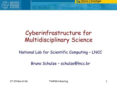 27-29 March 06TAGPMA Meeting1 Cyberinfrastructure for Multidisciplinary Science National Lab for Scientific Computing – LNCC Bruno Schulze –