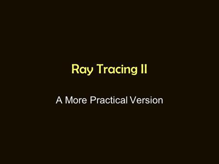 Ray Tracing II A More Practical Version. A QUICK REVIEW.