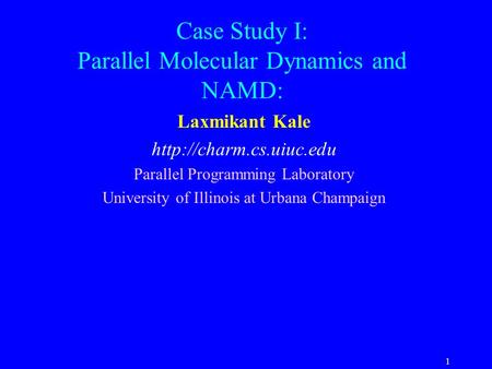 1 Case Study I: Parallel Molecular Dynamics and NAMD: Laxmikant Kale  Parallel Programming Laboratory University of Illinois at.