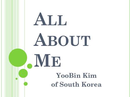 A LL A BOUT M E YooBin Kim of South Korea HI!HI! Dear friends in Indonesia, Hi, my name is YooBin Kim. I’m sending this to you to introduce myself. I.