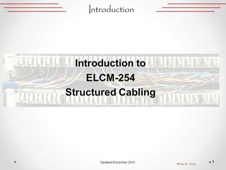 Introduction Introduction to ELCM-254 Structured Cabling 1  Paul R. Godin Updated December 2013.