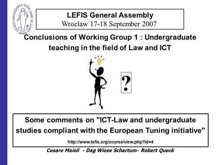 Conclusions of Working Group 1 : Undergraduate teaching in the field of Law and ICT Cesare Maioli - Dag Wiese Schartum- Robert Queck LEFIS General Assembly.