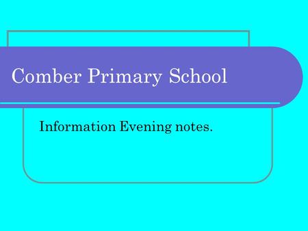 Comber Primary School Information Evening notes..