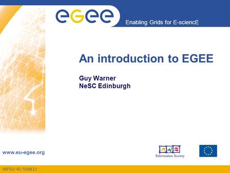 INFSO-RI-508833 Enabling Grids for E-sciencE www.eu-egee.org An introduction to EGEE Guy Warner NeSC Edinburgh.