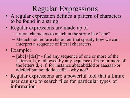 Regular Expressions A regular expression defines a pattern of characters to be found in a string Regular expressions are made up of – Literal characters.