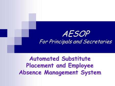 AESOP For Principals and Secretaries Automated Substitute Placement and Employee Absence Management System.