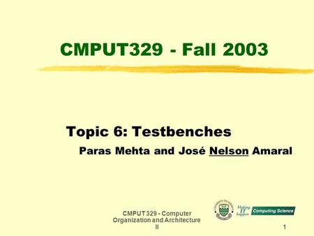 CMPUT 329 - Computer Organization and Architecture II 1 CMPUT329 - Fall 2003 Topic 6: Testbenches Paras Mehta and José Nelson Amaral.