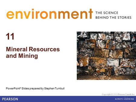 © 2010 Pearson Education Canada 11 Mineral Resources and Mining PowerPoint ® Slides prepared by Stephen Turnbull Copyright © 2013 Pearson Canada Inc. 11-1.
