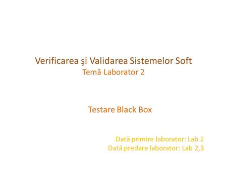 Verificarea şi Validarea Sistemelor Soft Tem ă Laborator 2 Testare Black Box Dat ă primire laborator: Lab 2 Dat ă predare laborator: Lab 2,3.