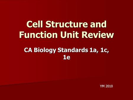 Cell Structure and Function Unit Review CA Biology Standards 1a, 1c, 1e YM 2010.