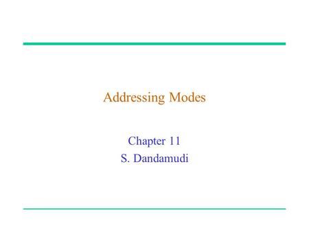 Addressing Modes Chapter 11 S. Dandamudi. 2003 To be used with S. Dandamudi, “Fundamentals of Computer Organization and Design,” Springer, 2003.  S.